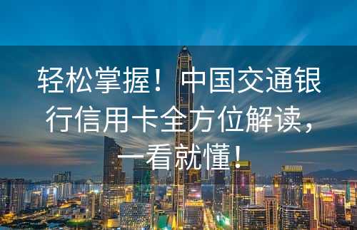 轻松掌握！中国交通银行信用卡全方位解读，一看就懂！