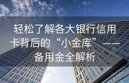 轻松了解各大银行信用卡背后的“小金库”——备用金全解析