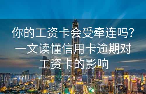 你的工资卡会受牵连吗？一文读懂信用卡逾期对工资卡的影响