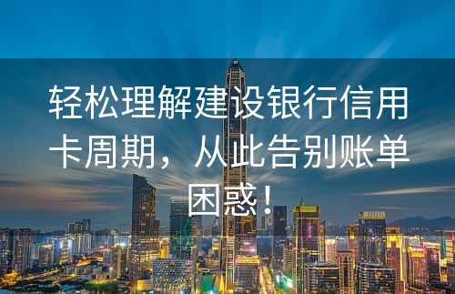 轻松理解建设银行信用卡周期，从此告别账单困惑！