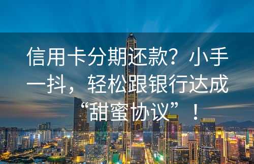 信用卡分期还款？小手一抖，轻松跟银行达成“甜蜜协议”！