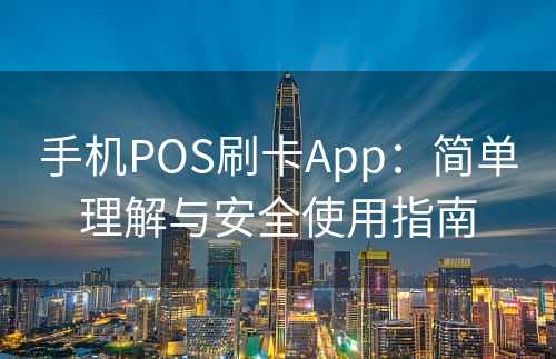 手机POS刷卡App：简单理解与安全使用指南