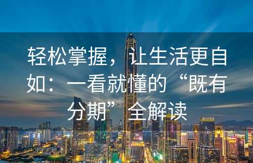 轻松掌握，让生活更自如：一看就懂的“既有分期”全解读