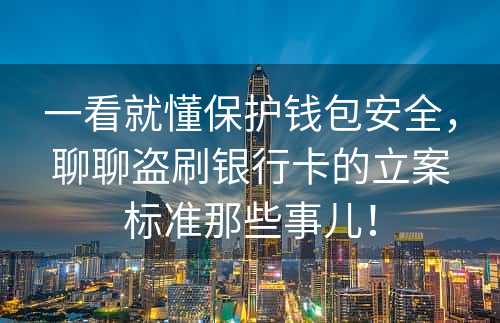 一看就懂保护钱包安全，聊聊盗刷银行卡的立案标准那些事儿！