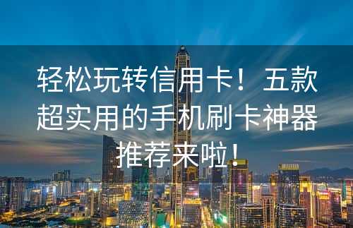 轻松玩转信用卡！五款超实用的手机刷卡神器推荐来啦！