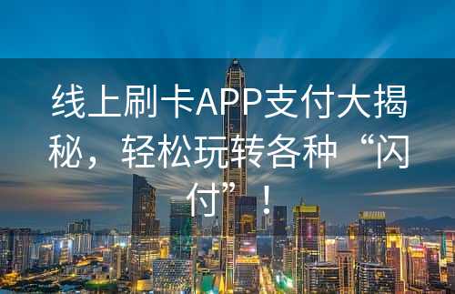 线上刷卡APP支付大揭秘，轻松玩转各种“闪付”！