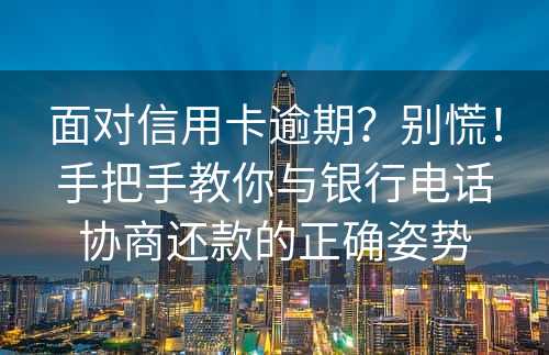 面对信用卡逾期？别慌！手把手教你与银行电话协商还款的正确姿势