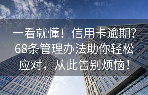 一看就懂！信用卡逾期？68条管理办法助你轻松应对，从此告别烦恼！