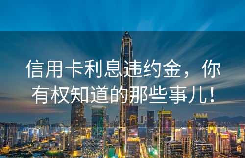 信用卡利息违约金，你有权知道的那些事儿！