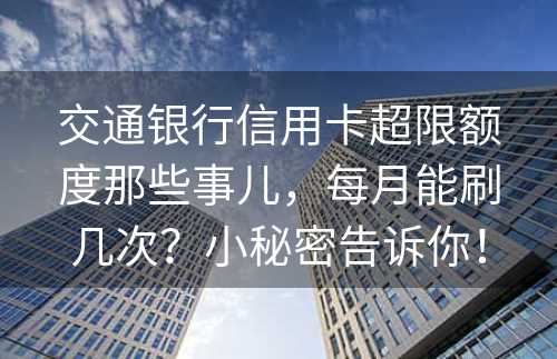 交通银行信用卡超限额度那些事儿，每月能刷几次？小秘密告诉你！