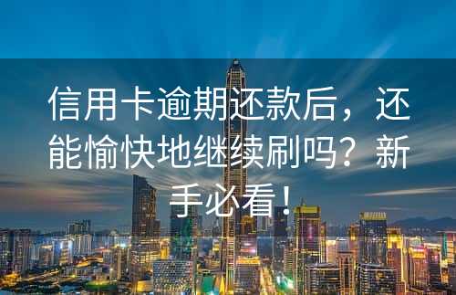 信用卡逾期还款后，还能愉快地继续刷吗？新手必看！