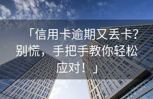 「信用卡逾期又丢卡？别慌，手把手教你轻松应对！」