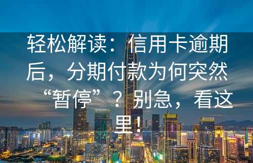 轻松解读：信用卡逾期后，分期付款为何突然“暂停”？别急，看这里！