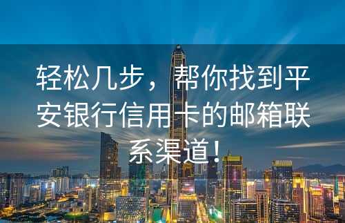 轻松几步，帮你找到平安银行信用卡的邮箱联系渠道！