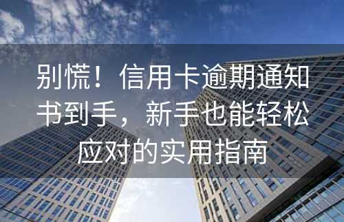 别慌！信用卡逾期通知书到手，新手也能轻松应对的实用指南