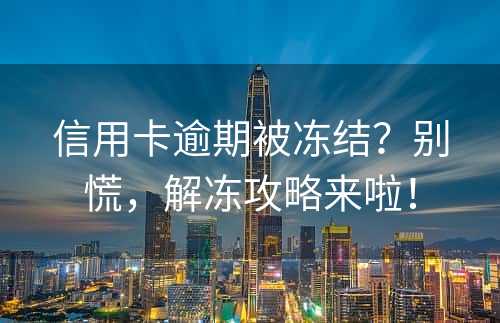 信用卡逾期被冻结？别慌，解冻攻略来啦！