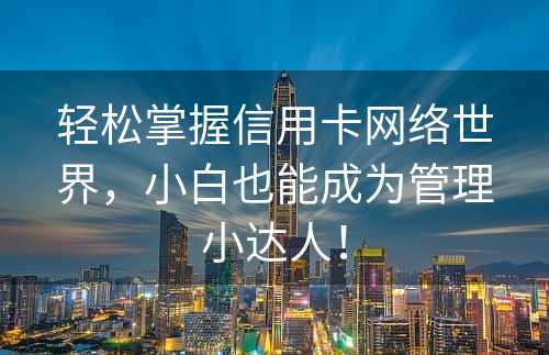 轻松掌握信用卡网络世界，小白也能成为管理小达人！