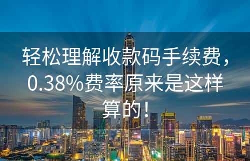 轻松理解收款码手续费，0.38%费率原来是这样算的！