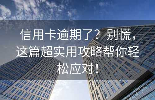 信用卡逾期了？别慌，这篇超实用攻略帮你轻松应对！