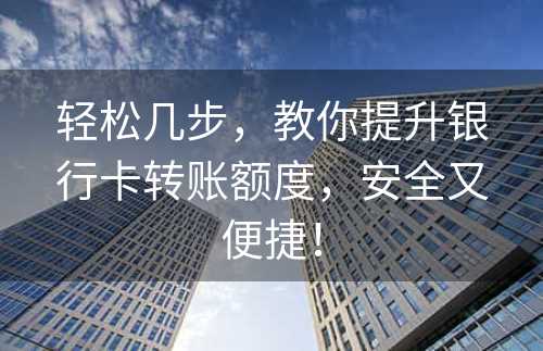 轻松几步，教你提升银行卡转账额度，安全又便捷！