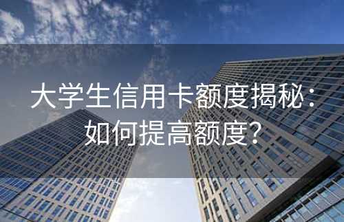 大学生信用卡额度揭秘：如何提高额度？