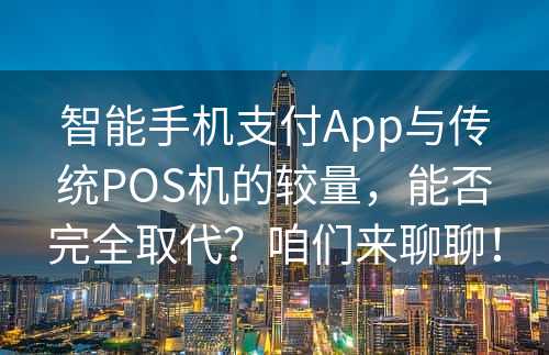 智能手机支付App与传统POS机的较量，能否完全取代？咱们来聊聊！