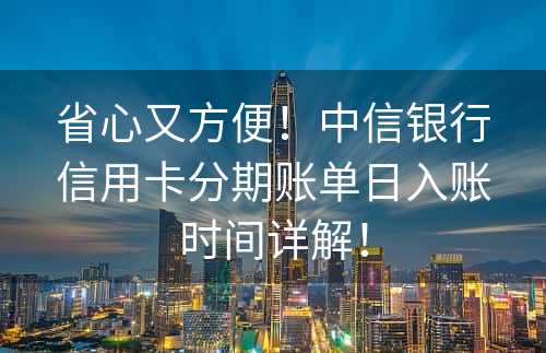 省心又方便！中信银行信用卡分期账单日入账时间详解！