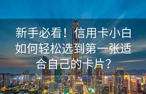 新手必看！信用卡小白如何轻松选到第一张适合自己的卡片？