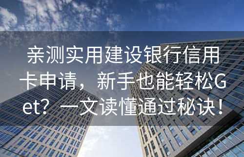 亲测实用建设银行信用卡申请，新手也能轻松Get？一文读懂通过秘诀！