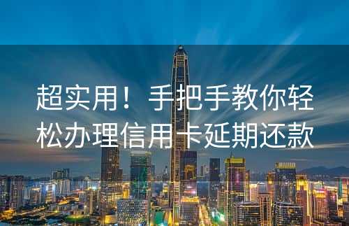 超实用！手把手教你轻松办理信用卡延期还款