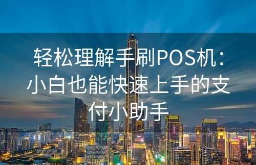 轻松理解手刷POS机：小白也能快速上手的支付小助手