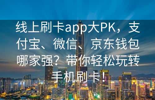 线上刷卡app大PK，支付宝、微信、京东钱包哪家强？带你轻松玩转手机刷卡！