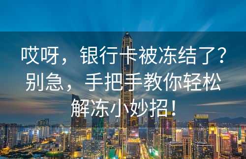 哎呀，银行卡被冻结了？别急，手把手教你轻松解冻小妙招！