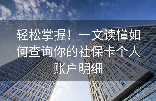 轻松掌握！一文读懂如何查询你的社保卡个人账户明细