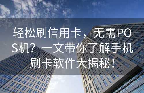 轻松刷信用卡，无需POS机？一文带你了解手机刷卡软件大揭秘！