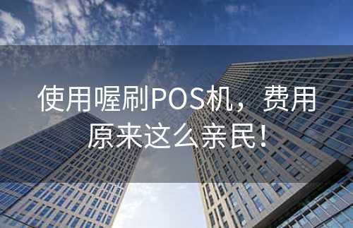 使用喔刷POS机，费用原来这么亲民！