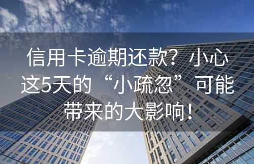 信用卡逾期还款？小心这5天的“小疏忽”可能带来的大影响！