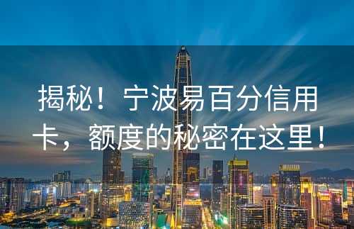 揭秘！宁波易百分信用卡，额度的秘密在这里！