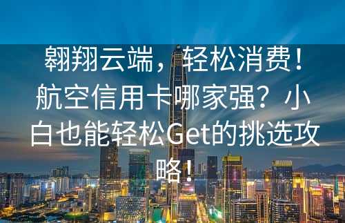 翱翔云端，轻松消费！航空信用卡哪家强？小白也能轻松Get的挑选攻略！