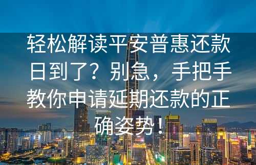 轻松解读平安普惠还款日到了？别急，手把手教你申请延期还款的正确姿势！