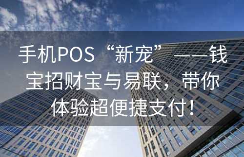 手机POS“新宠”——钱宝招财宝与易联，带你体验超便捷支付！