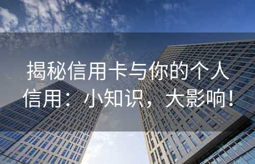 揭秘信用卡与你的个人信用：小知识，大影响！