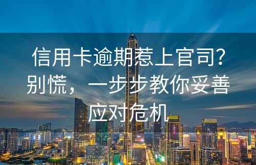 信用卡逾期惹上官司？别慌，一步步教你妥善应对危机