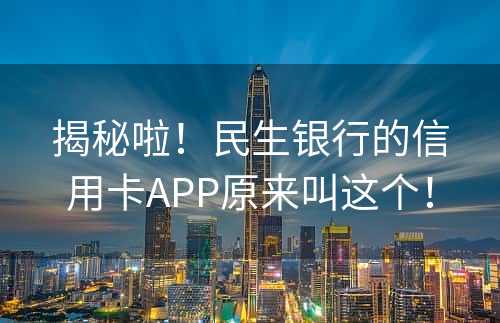 揭秘啦！民生银行的信用卡APP原来叫这个！