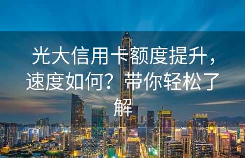 光大信用卡额度提升，速度如何？带你轻松了解