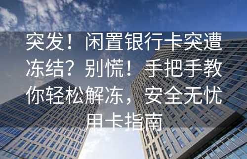 突发！闲置银行卡突遭冻结？别慌！手把手教你轻松解冻，安全无忧用卡指南