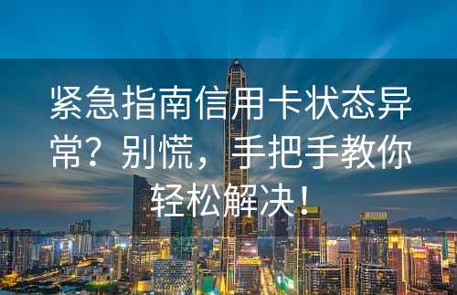 紧急指南信用卡状态异常？别慌，手把手教你轻松解决！