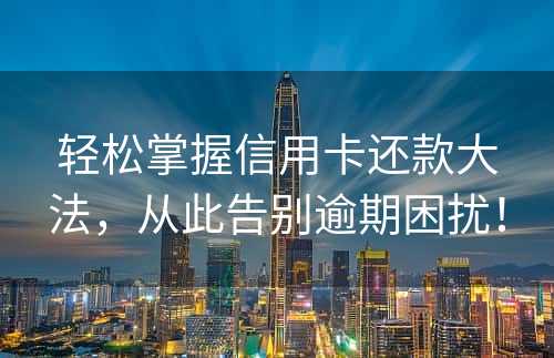 轻松掌握信用卡还款大法，从此告别逾期困扰！