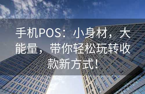 手机POS：小身材，大能量，带你轻松玩转收款新方式！