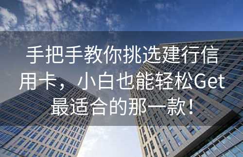 手把手教你挑选建行信用卡，小白也能轻松Get最适合的那一款！